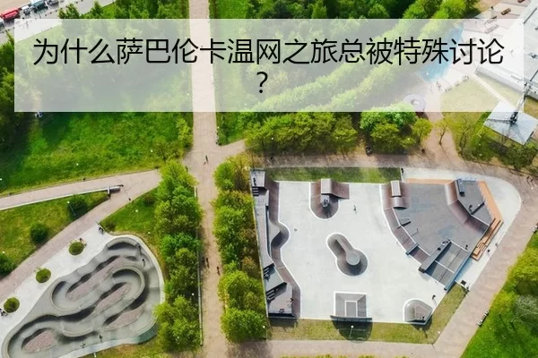 为什么萨巴伦卡温网之旅总被特殊讨论？